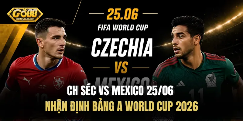 CH Séc vs Mexico 25/06 - Khám phá về lực lượng