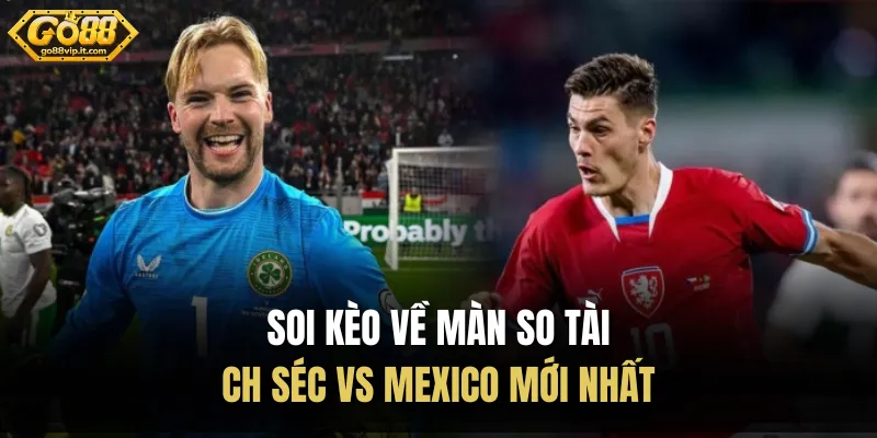 Soi kèo về màn so tài CH Séc vs Mexico mới nhất